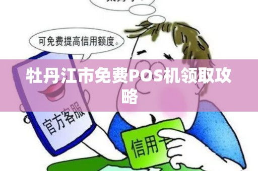 牡丹江市免费POS机领取攻略