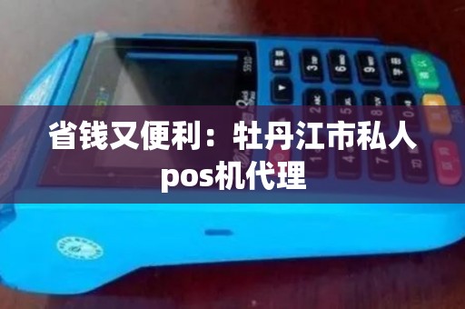 省钱又便利：牡丹江市私人pos机代理