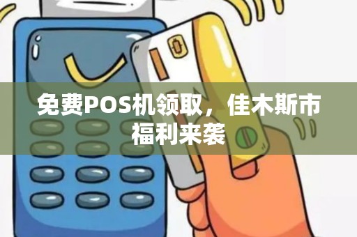 免费POS机领取，佳木斯市福利来袭