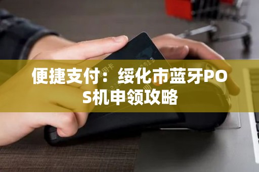 便捷支付：绥化市蓝牙POS机申领攻略