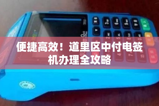 便捷高效！道里区中付电签机办理全攻略