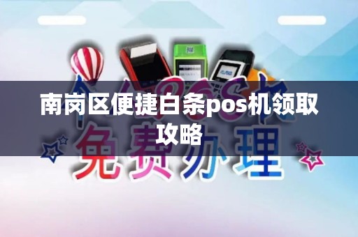 南岗区便捷白条pos机领取攻略