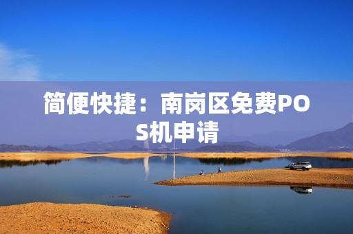 简便快捷：南岗区免费POS机申请