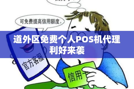 道外区免费个人POS机代理利好来袭