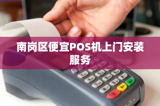 南岗区便宜POS机上门安装服务