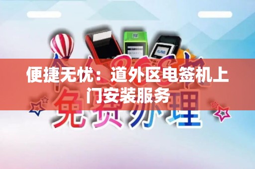 便捷无忧：道外区电签机上门安装服务