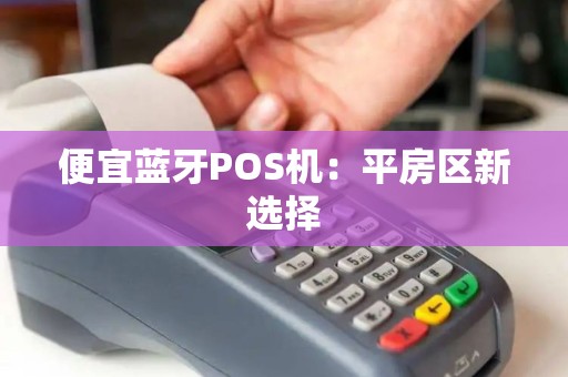 便宜蓝牙POS机：平房区新选择