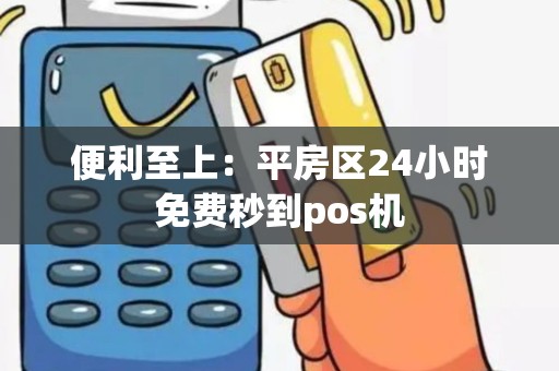 便利至上：平房区24小时免费秒到pos机