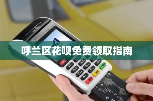 呼兰区花呗免费领取指南