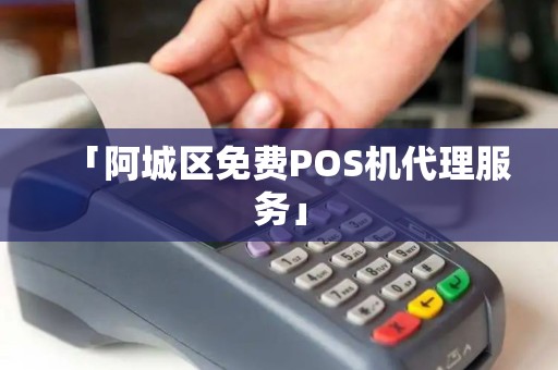「阿城区免费POS机代理服务」