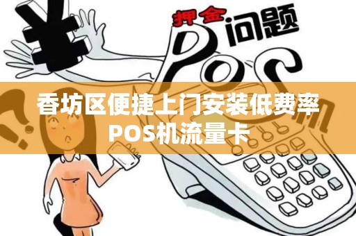 香坊区便捷上门安装低费率POS机流量卡