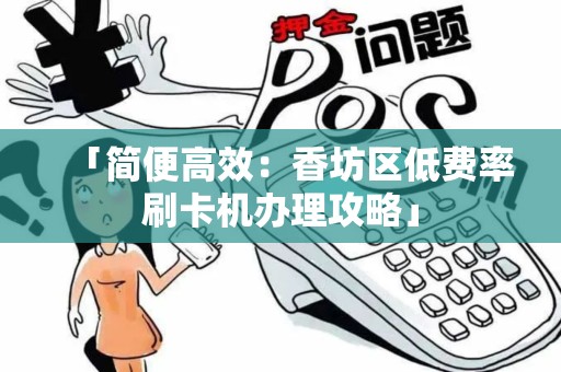 「简便高效：香坊区低费率刷卡机办理攻略」