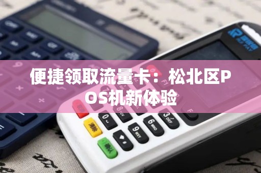 便捷领取流量卡：松北区POS机新体验