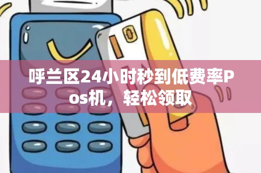 呼兰区24小时秒到低费率Pos机，轻松领取