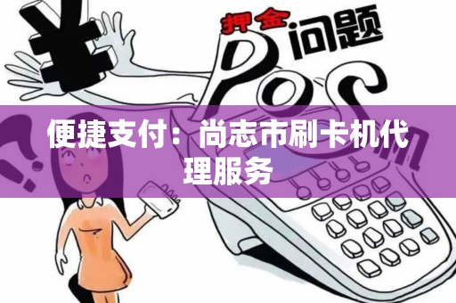 便捷支付：尚志市刷卡机代理服务
