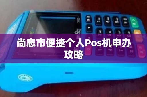尚志市便捷个人Pos机申办攻略