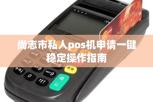 尚志市私人pos机申请一键稳定操作指南