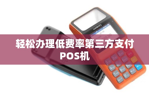 轻松办理低费率第三方支付POS机