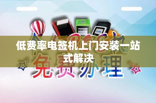 低费率电签机上门安装一站式解决