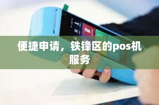 便捷申请，铁锋区的pos机服务