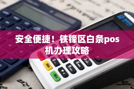 安全便捷！铁锋区白条pos机办理攻略