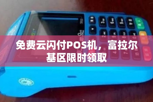 免费云闪付POS机，富拉尔基区限时领取