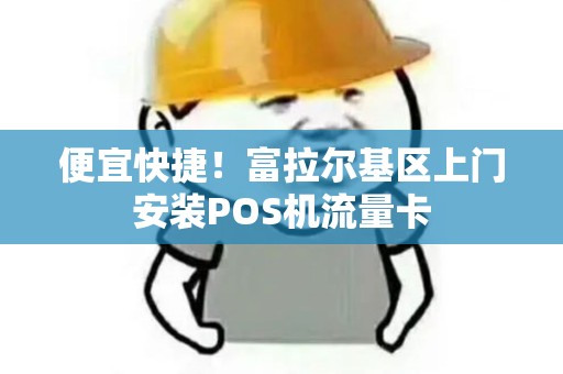 便宜快捷！富拉尔基区上门安装POS机流量卡