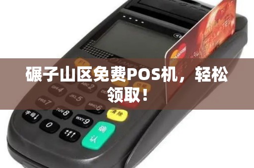 碾子山区免费POS机，轻松领取！