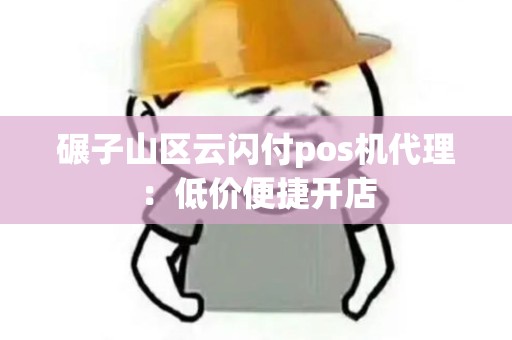 碾子山区云闪付pos机代理：低价便捷开店