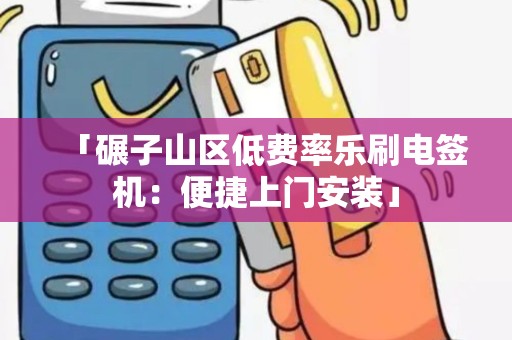 「碾子山区低费率乐刷电签机：便捷上门安装」