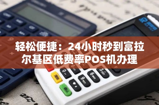 轻松便捷：24小时秒到富拉尔基区低费率POS机办理