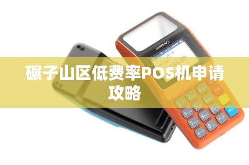 碾子山区低费率POS机申请攻略