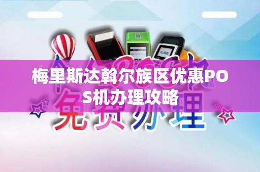 梅里斯达斡尔族区优惠POS机办理攻略