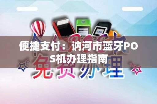 便捷支付：讷河市蓝牙POS机办理指南
