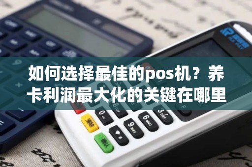 如何选择最佳的pos机？养卡利润最大化的关键在哪里？