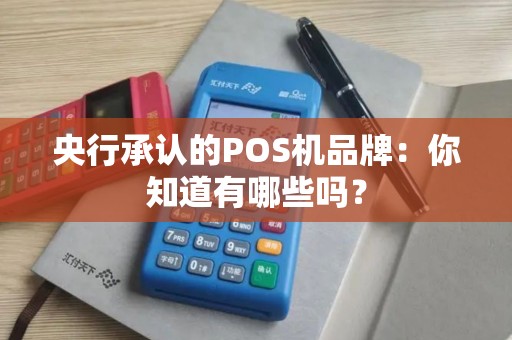 央行承认的POS机品牌：你知道有哪些吗？