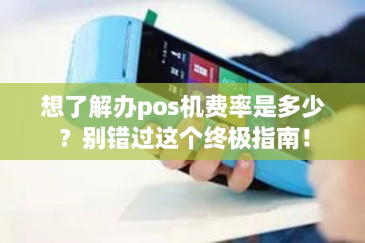 想了解办pos机费率是多少？别错过这个终极指南！
