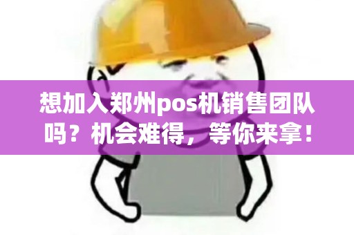 想加入郑州pos机销售团队吗？机会难得，等你来拿！