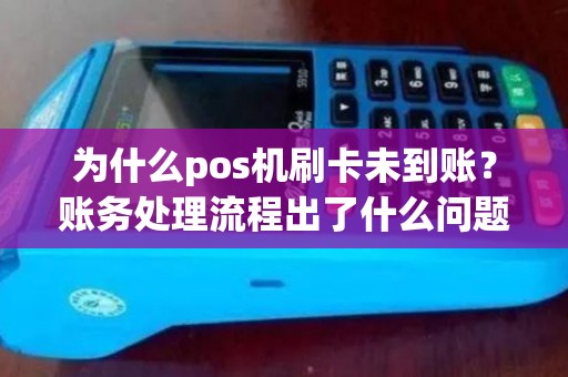 为什么pos机刷卡未到账？账务处理流程出了什么问题？
