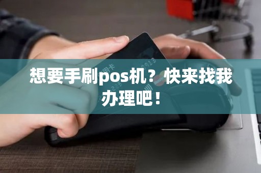 想要手刷pos机？快来找我办理吧！