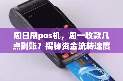 周日刷pos机，周一收款几点到账？揭秘资金流转速度！