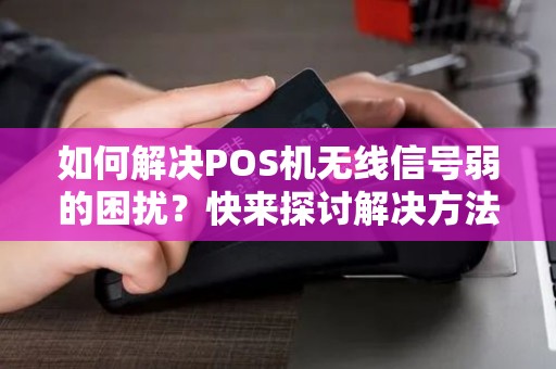 如何解决POS机无线信号弱的困扰？快来探讨解决方法！