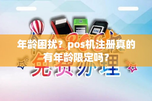 年龄困扰？pos机注册真的有年龄限定吗？