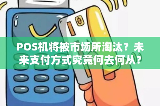 POS机将被市场所淘汰？未来支付方式究竟何去何从？