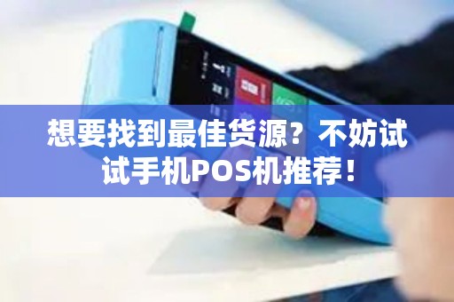 想要找到最佳货源？不妨试试手机POS机推荐！