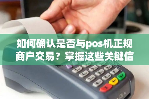 如何确认是否与pos机正规商户交易？掌握这些关键信息！