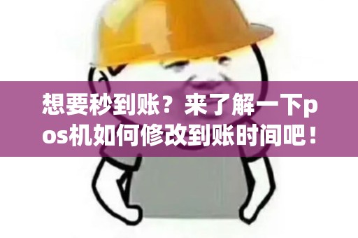 想要秒到账？来了解一下pos机如何修改到账时间吧！