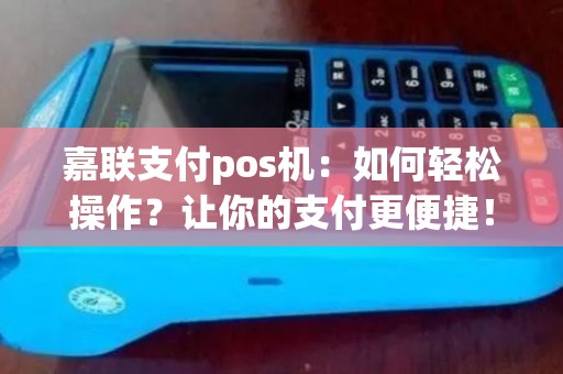 嘉联支付pos机：如何轻松操作？让你的支付更便捷！