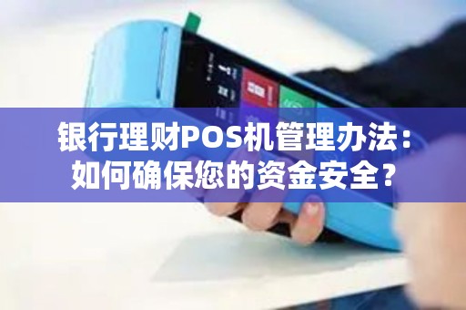 银行理财POS机管理办法：如何确保您的资金安全？