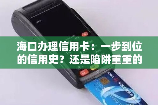 海口办理信用卡：一步到位的信用史？还是陷阱重重的坑？